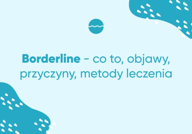 Czym jest osobowość borderline? Objawy, przyczyny i metody leczenia zaburzenia Czym jest osobowość borderline? Objawy, przyczyny i metody leczenia zaburzenia