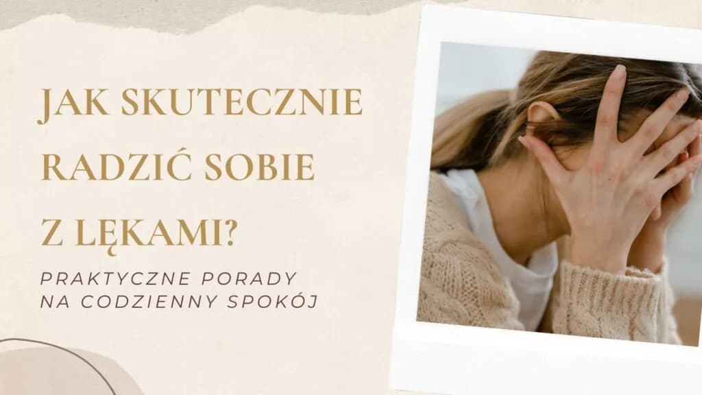 Jak skutecznie radzić sobie z lękami? Praktyczne metody i porady Jak skutecznie radzić sobie z lękami? Praktyczne metody i porady